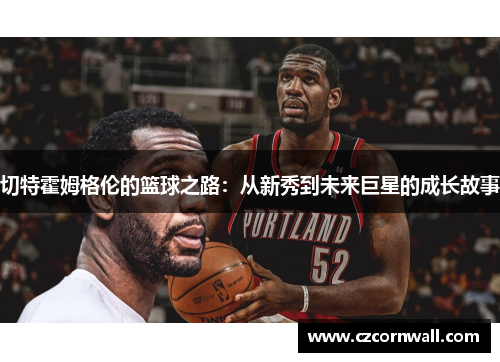 切特霍姆格伦的篮球之路：从新秀到未来巨星的成长故事
