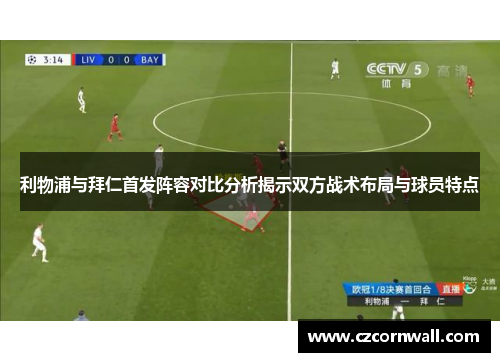 利物浦与拜仁首发阵容对比分析揭示双方战术布局与球员特点