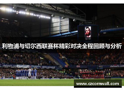 利物浦与切尔西联赛杯精彩对决全程回顾与分析