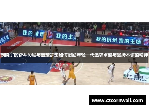 刘晓宇的奋斗历程与篮球梦想如何激励年轻一代追求卓越与坚持不懈的精神