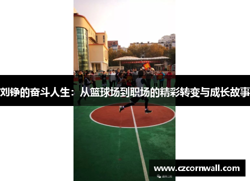 刘铮的奋斗人生：从篮球场到职场的精彩转变与成长故事