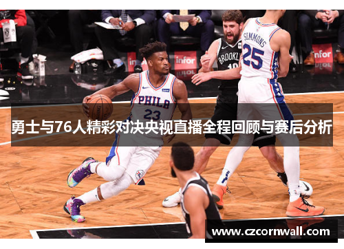 勇士与76人精彩对决央视直播全程回顾与赛后分析