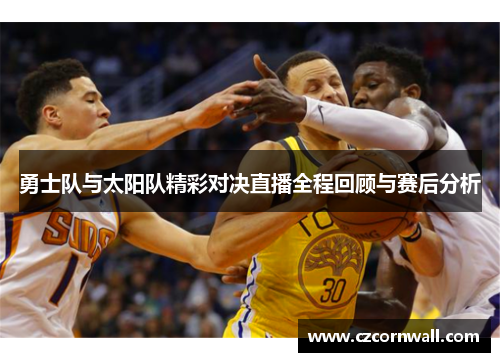 勇士队与太阳队精彩对决直播全程回顾与赛后分析