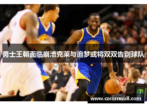 勇士王朝面临崩溃克莱与追梦或将双双告别球队