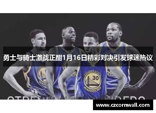 勇士与骑士激战正酣1月16日精彩对决引发球迷热议