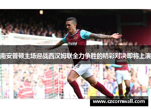 南安普顿主场迎战西汉姆联全力争胜的精彩对决即将上演
