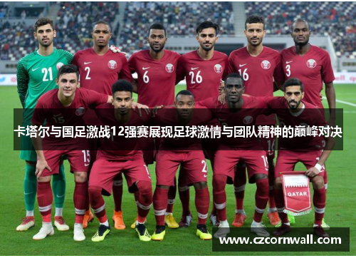 卡塔尔与国足激战12强赛展现足球激情与团队精神的巅峰对决