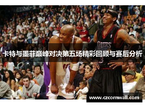卡特与墨菲巅峰对决第五场精彩回顾与赛后分析