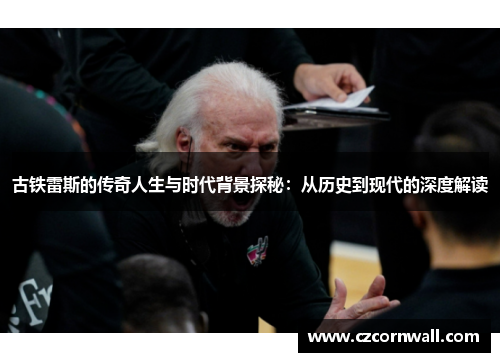 古铁雷斯的传奇人生与时代背景探秘：从历史到现代的深度解读