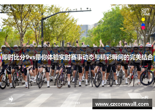 即时比分9vs带你体验实时赛事动态与精彩瞬间的完美结合