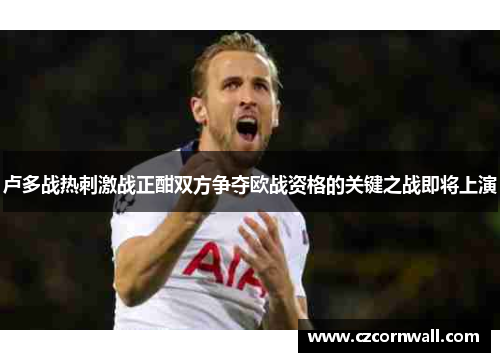 卢多战热刺激战正酣双方争夺欧战资格的关键之战即将上演