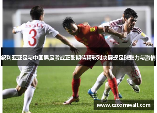 叙利亚亚足与中国男足激战正酣期待精彩对决展现足球魅力与激情