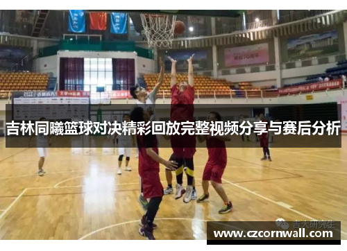 吉林同曦篮球对决精彩回放完整视频分享与赛后分析