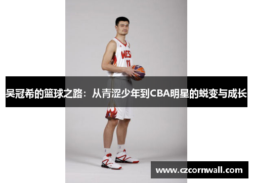 吴冠希的篮球之路：从青涩少年到CBA明星的蜕变与成长