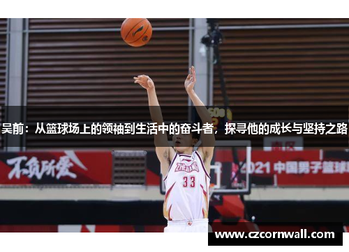 吴前：从篮球场上的领袖到生活中的奋斗者，探寻他的成长与坚持之路