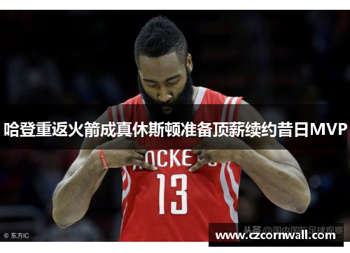 哈登重返火箭成真休斯顿准备顶薪续约昔日MVP