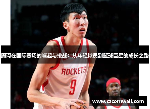 周琦在国际赛场的崛起与挑战：从年轻球员到篮球巨星的成长之路