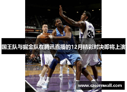 国王队与掘金队在腾讯直播的12月精彩对决即将上演