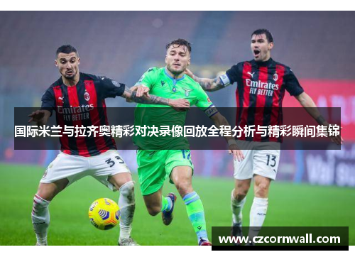 国际米兰与拉齐奥精彩对决录像回放全程分析与精彩瞬间集锦