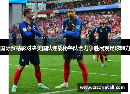 国际赛精彩对决美国队迎战秘鲁队全力争胜展现足球魅力