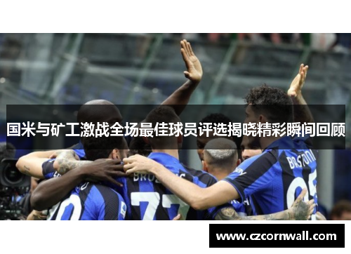 国米与矿工激战全场最佳球员评选揭晓精彩瞬间回顾