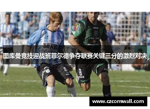 图库曼竞技迎战班菲尔德争夺联赛关键三分的激烈对决