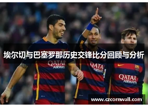 埃尔切与巴塞罗那历史交锋比分回顾与分析