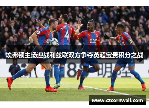 埃弗顿主场迎战利兹联双方争夺英超宝贵积分之战