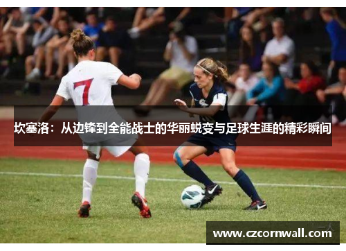 坎塞洛：从边锋到全能战士的华丽蜕变与足球生涯的精彩瞬间