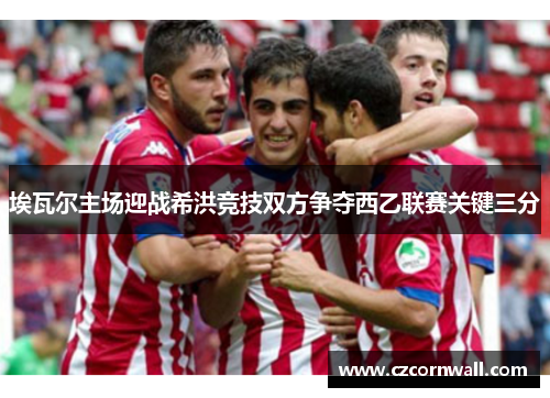 埃瓦尔主场迎战希洪竞技双方争夺西乙联赛关键三分