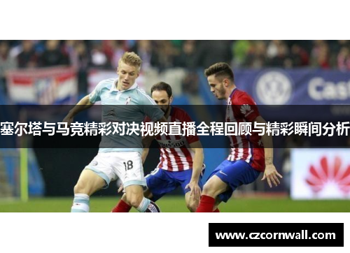 塞尔塔与马竞精彩对决视频直播全程回顾与精彩瞬间分析