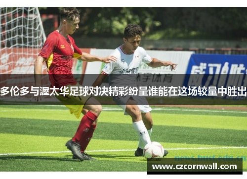 多伦多与渥太华足球对决精彩纷呈谁能在这场较量中胜出