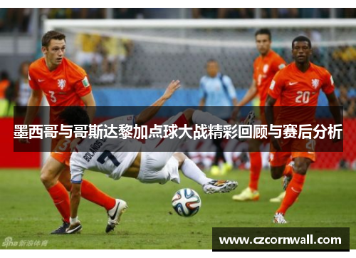 墨西哥与哥斯达黎加点球大战精彩回顾与赛后分析