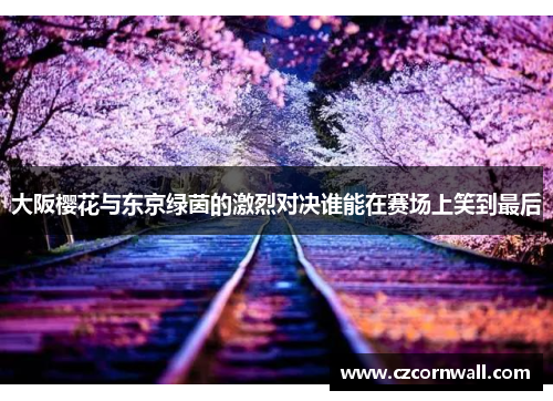 大阪樱花与东京绿茵的激烈对决谁能在赛场上笑到最后