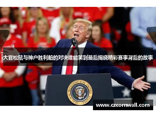 大官松鼠与神户胜利船的对决谁能笑到最后揭晓精彩赛事背后的故事