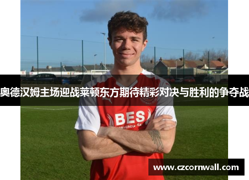 奥德汉姆主场迎战莱顿东方期待精彩对决与胜利的争夺战