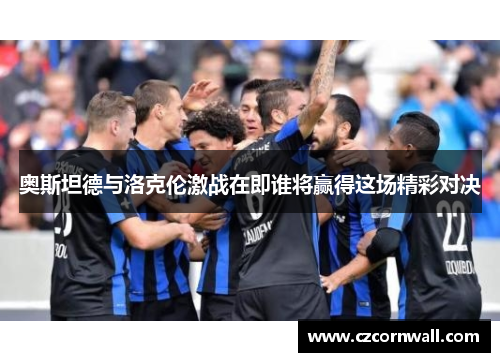 奥斯坦德与洛克伦激战在即谁将赢得这场精彩对决
