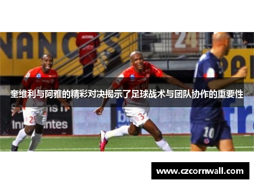奎维利与阿雅的精彩对决揭示了足球战术与团队协作的重要性
