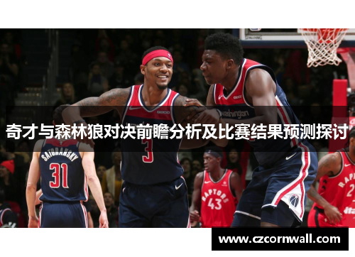 奇才与森林狼对决前瞻分析及比赛结果预测探讨