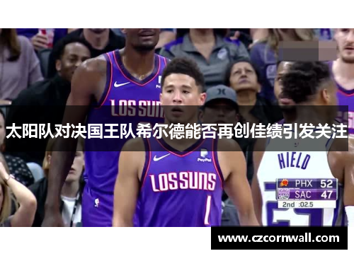 太阳队对决国王队希尔德能否再创佳绩引发关注