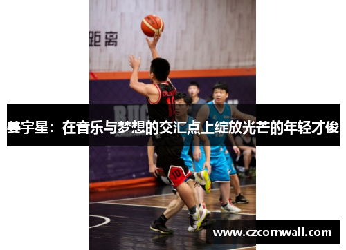 姜宇星：在音乐与梦想的交汇点上绽放光芒的年轻才俊