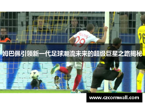 姆巴佩引领新一代足球潮流未来的超级巨星之路揭秘
