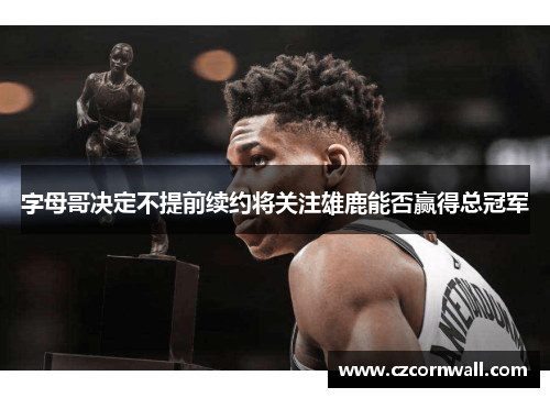 字母哥决定不提前续约将关注雄鹿能否赢得总冠军