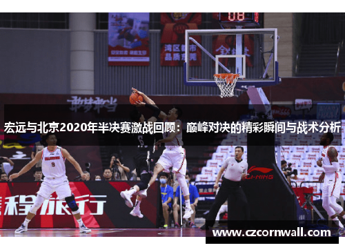 宏远与北京2020年半决赛激战回顾：巅峰对决的精彩瞬间与战术分析