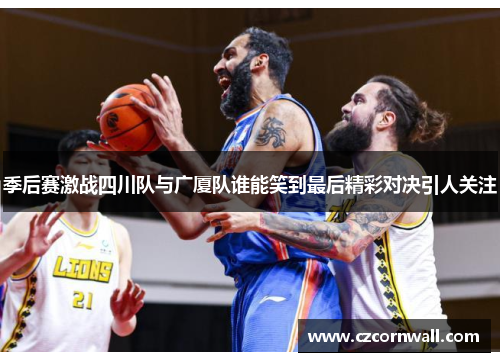季后赛激战四川队与广厦队谁能笑到最后精彩对决引人关注