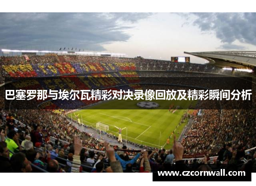 巴塞罗那与埃尔瓦精彩对决录像回放及精彩瞬间分析