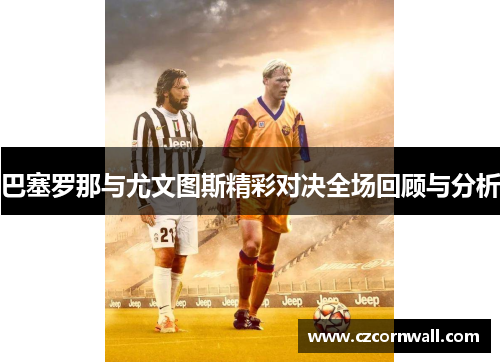 巴塞罗那与尤文图斯精彩对决全场回顾与分析