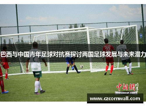 巴西与中国青年足球对抗赛探讨两国足球发展与未来潜力