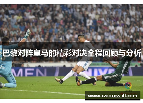 巴黎对阵皇马的精彩对决全程回顾与分析