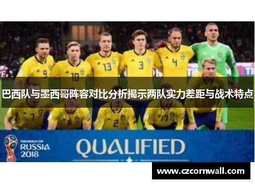 巴西队与墨西哥阵容对比分析揭示两队实力差距与战术特点